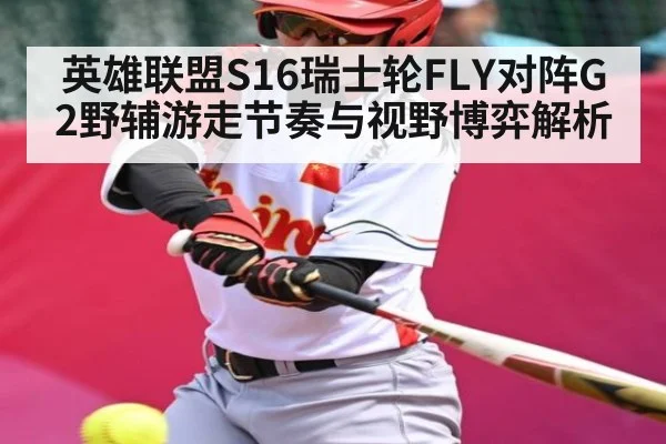 英雄联盟S16瑞士轮FLY对阵G2野辅游走节奏与视野博弈解析（kaiyun）